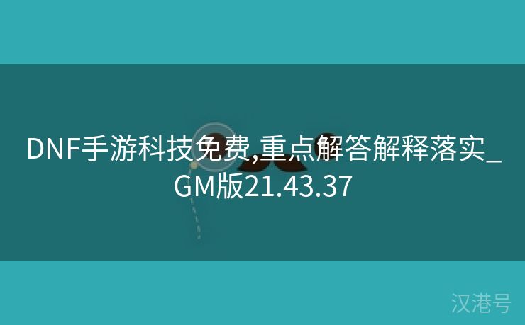 DNF手游科技免费,重点解答解释落实_GM版21.43.37