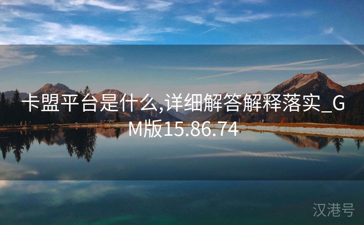 卡盟平台是什么,详细解答解释落实_GM版15.86.74