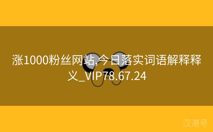 涨1000粉丝网站,今日落实词语解释释义_VIP78.67.24