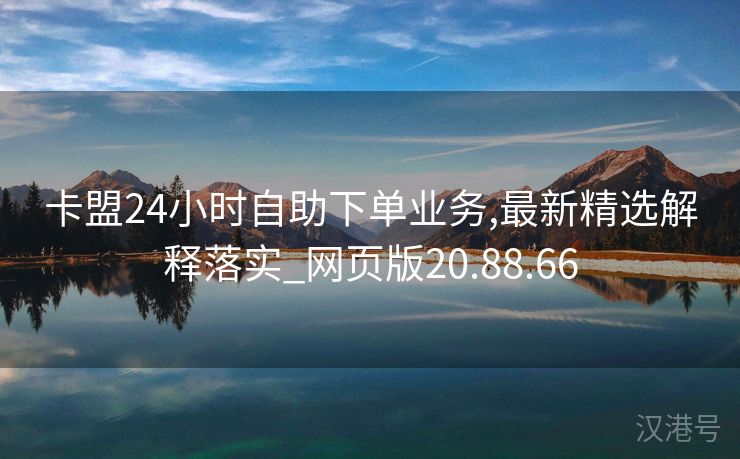 卡盟24小时自助下单业务,最新精选解释落实_网页版20.88.66