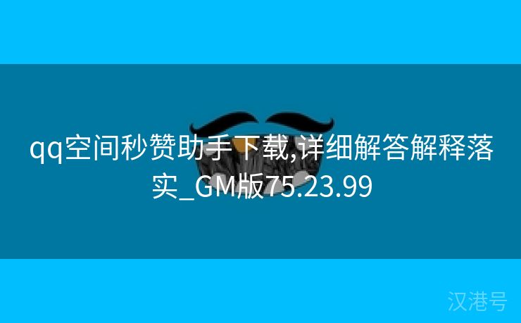 qq空间秒赞助手下载,详细解答解释落实_GM版75.23.99