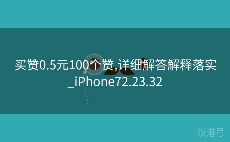 买赞0.5元100个赞,详细解答解释落实_iPhone72.23.32