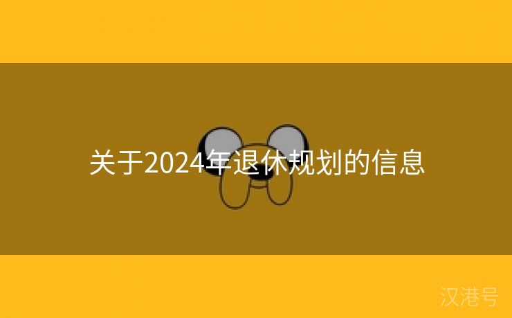 关于2024年退休规划的信息