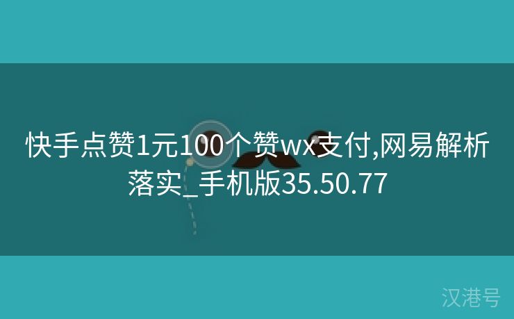 快手点赞1元100个赞wx支付,网易解析落实_手机版35.50.77