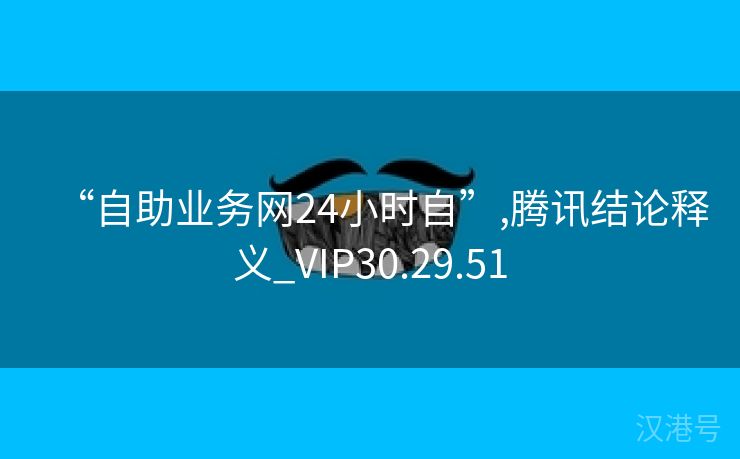 “自助业务网24小时自”,腾讯结论释义_VIP30.29.51