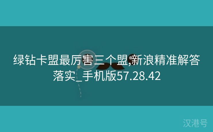 绿钻卡盟最厉害三个盟,新浪精准解答落实_手机版57.28.42