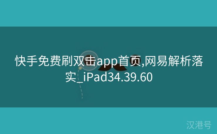 快手免费刷双击app首页,网易解析落实_iPad34.39.60