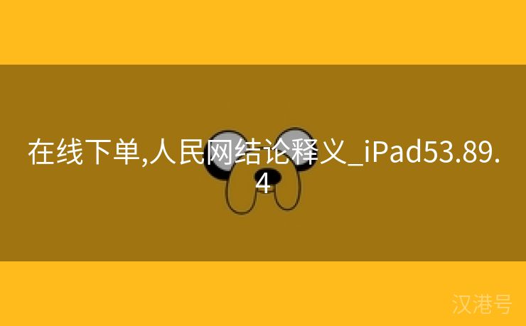 在线下单,人民网结论释义_iPad53.89.4