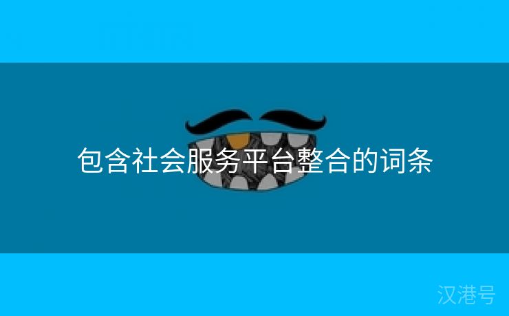 包含社会服务平台整合的词条