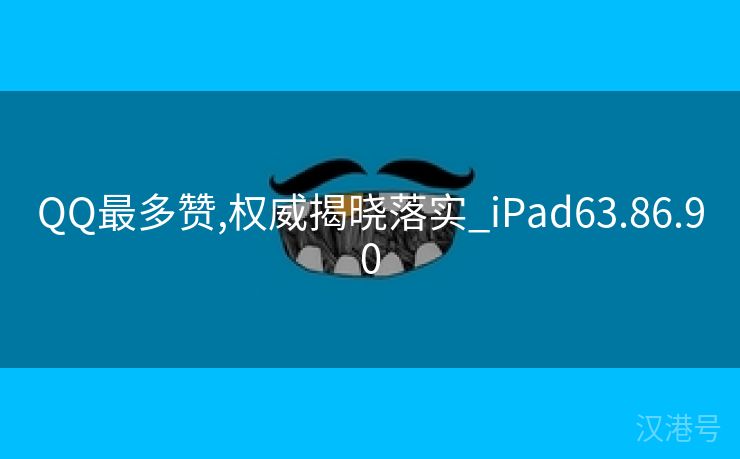 QQ最多赞,权威揭晓落实_iPad63.86.90