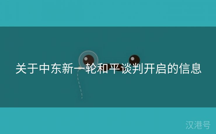 关于中东新一轮和平谈判开启的信息