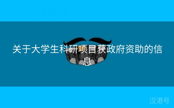 关于大学生科研项目获政府资助的信息