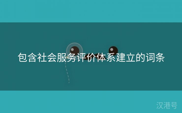 包含社会服务评价体系建立的词条