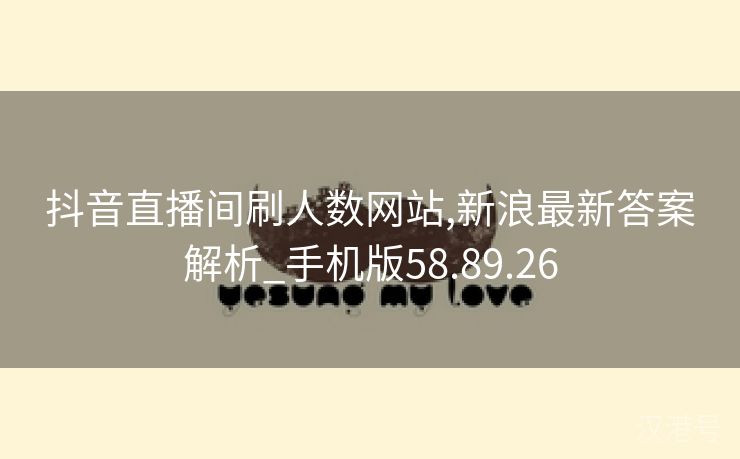 抖音直播间刷人数网站,新浪最新答案解析_手机版58.89.26