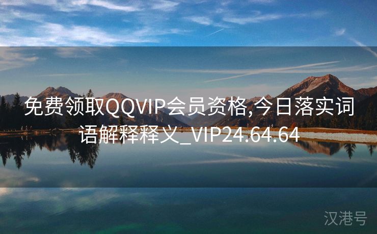 免费领取QQVIP会员资格,今日落实词语解释释义_VIP24.64.64