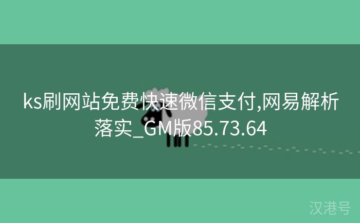 ks刷网站免费快速微信支付,网易解析落实_GM版85.73.64