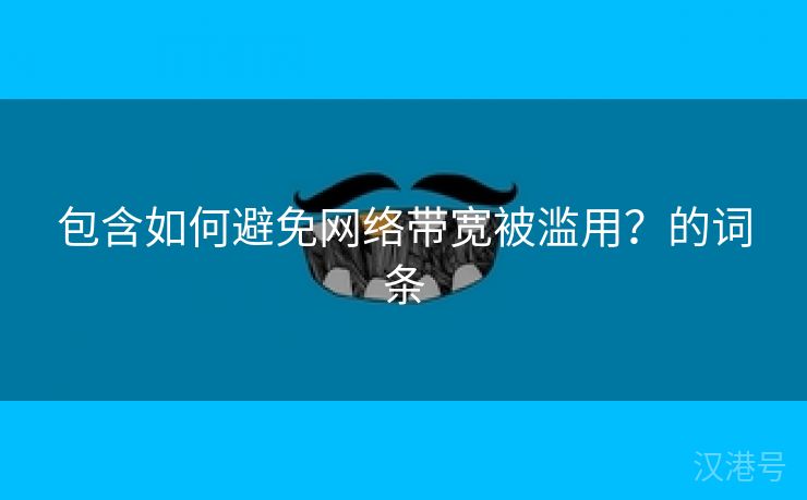 包含如何避免网络带宽被滥用？的词条