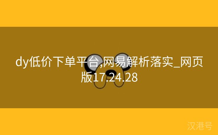 dy低价下单平台,网易解析落实_网页版17.24.28