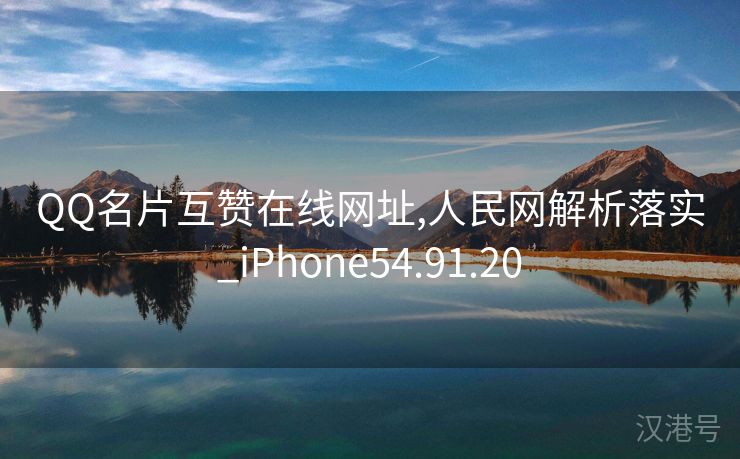 QQ名片互赞在线网址,人民网解析落实_iPhone54.91.20