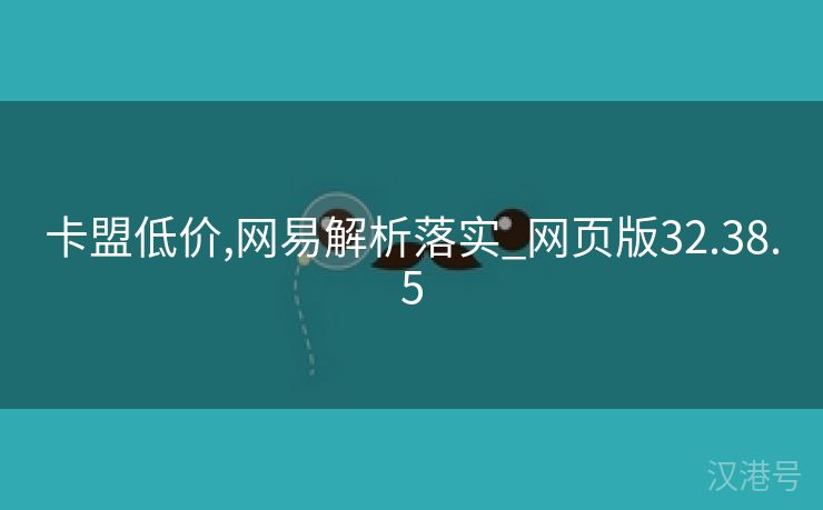 卡盟低价,网易解析落实_网页版32.38.5