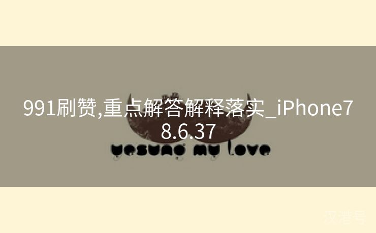 991刷赞,重点解答解释落实_iPhone78.6.37