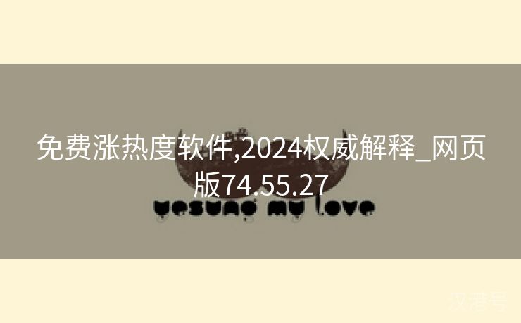 免费涨热度软件,2024权威解释_网页版74.55.27