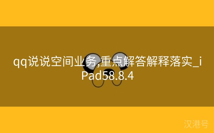 qq说说空间业务,重点解答解释落实_iPad58.8.4