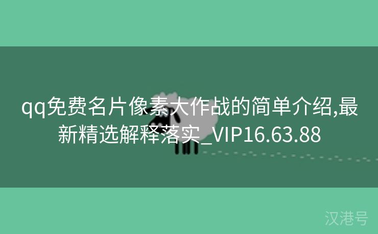 qq免费名片像素大作战的简单介绍,最新精选解释落实_VIP16.63.88