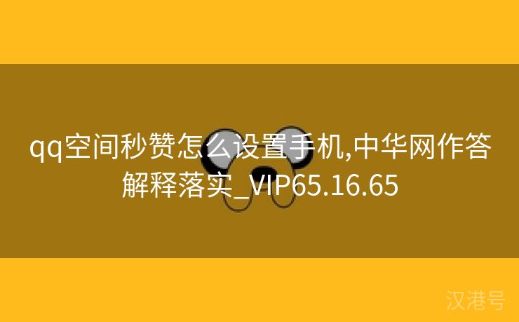 qq空间秒赞怎么设置手机,中华网作答解释落实_VIP65.16.65