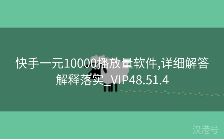 快手一元10000播放量软件,详细解答解释落实_VIP48.51.4