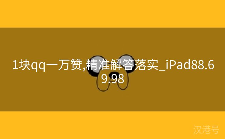 1块qq一万赞,精准解答落实_iPad88.69.98