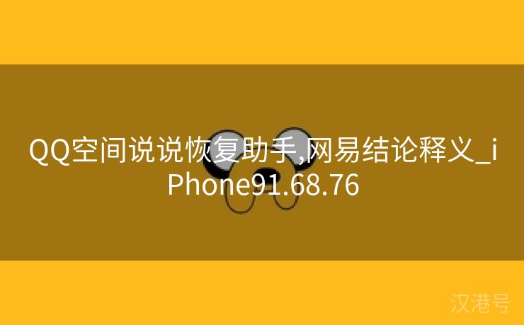 QQ空间说说恢复助手,网易结论释义_iPhone91.68.76