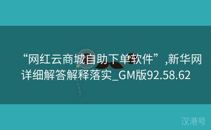 “网红云商城自助下单软件”,新华网详细解答解释落实_GM版92.58.62