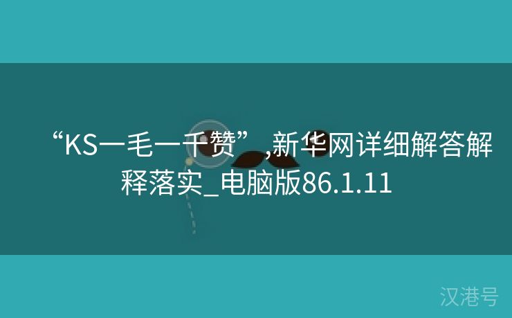 “KS一毛一千赞”,新华网详细解答解释落实_电脑版86.1.11