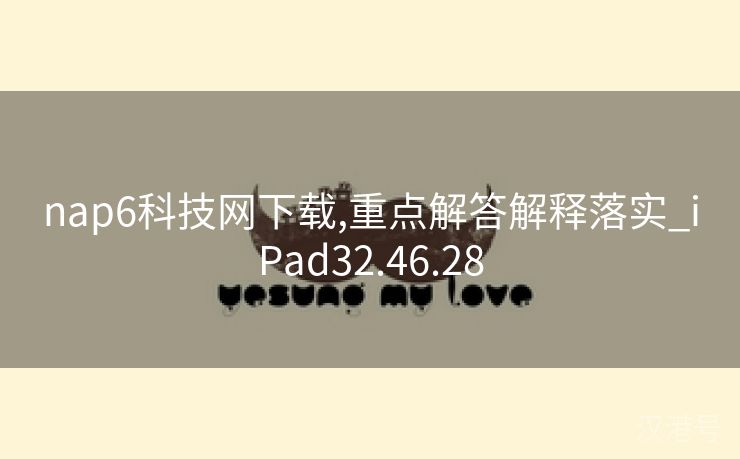 nap6科技网下载,重点解答解释落实_iPad32.46.28