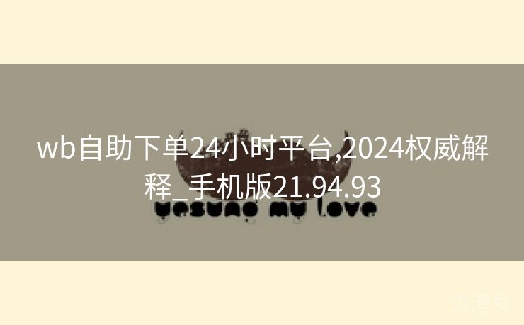 wb自助下单24小时平台,2024权威解释_手机版21.94.93