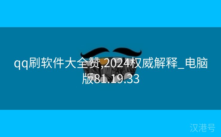 qq刷软件大全赞,2024权威解释_电脑版81.19.33