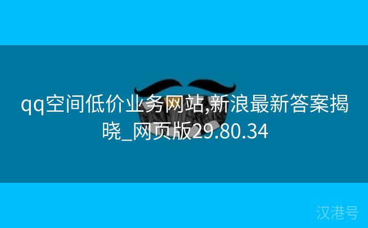 qq空间低价业务网站,新浪最新答案揭晓_网页版29.80.34