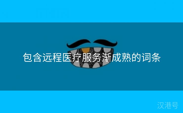 包含远程医疗服务渐成熟的词条