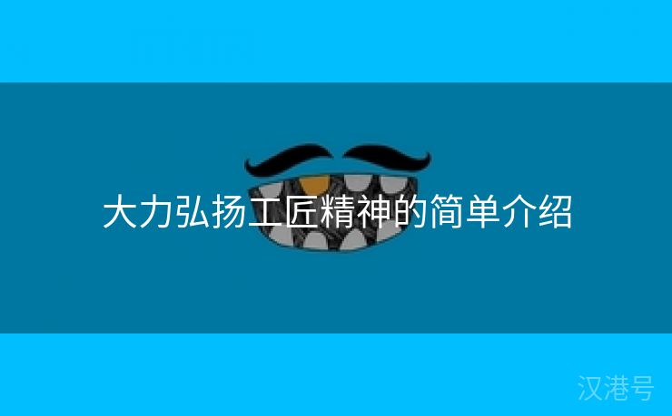 大力弘扬工匠精神的简单介绍