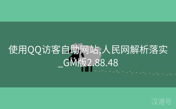 使用QQ访客自助网站,人民网解析落实_GM版2.88.48