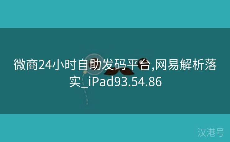 微商24小时自助发码平台,网易解析落实_iPad93.54.86