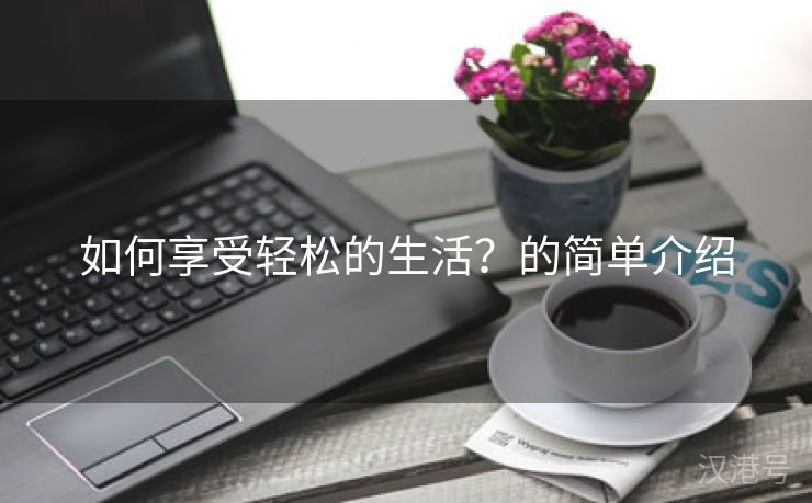 如何享受轻松的生活？的简单介绍