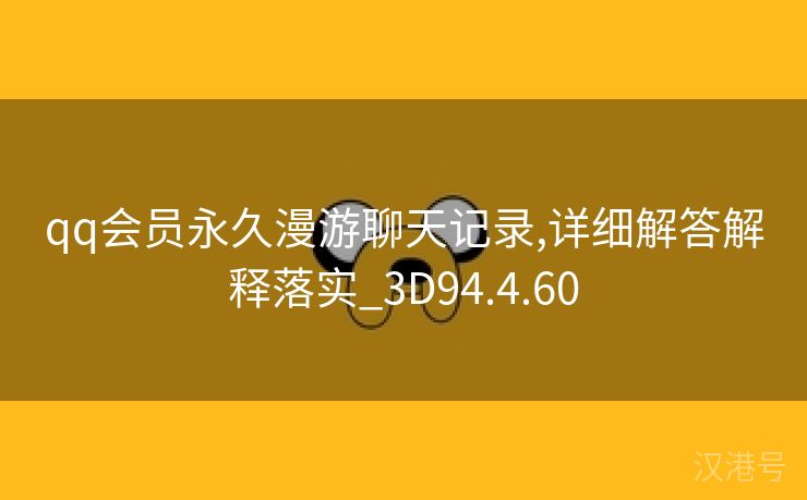 qq会员永久漫游聊天记录,详细解答解释落实_3D94.4.60