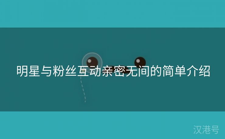 明星与粉丝互动亲密无间的简单介绍