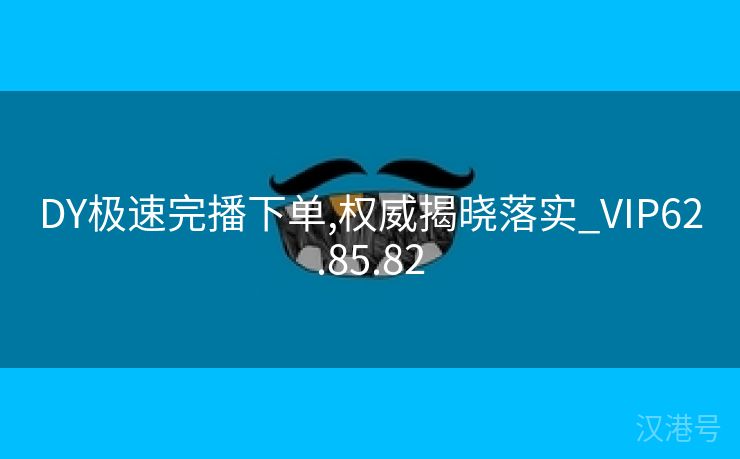 DY极速完播下单,权威揭晓落实_VIP62.85.82