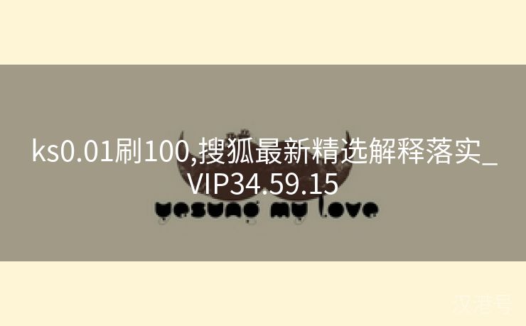 ks0.01刷100,搜狐最新精选解释落实_VIP34.59.15