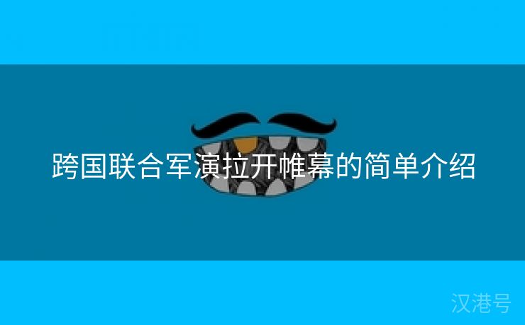 跨国联合军演拉开帷幕的简单介绍