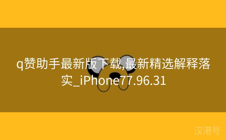 q赞助手最新版下载,最新精选解释落实_iPhone77.96.31