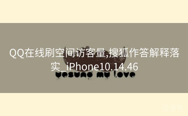 QQ在线刷空间访客量,搜狐作答解释落实_iPhone10.14.46